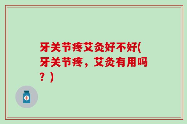 牙关节疼艾灸好不好(牙关节疼，艾灸有用吗？)