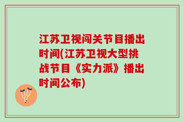 江苏卫视闯关节目播出时间(江苏卫视大型挑战节目《实力派》播出时间公布)