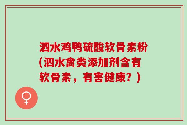 泗水鸡鸭硫酸软骨素粉(泗水禽类添加剂含有软骨素，有害健康？)