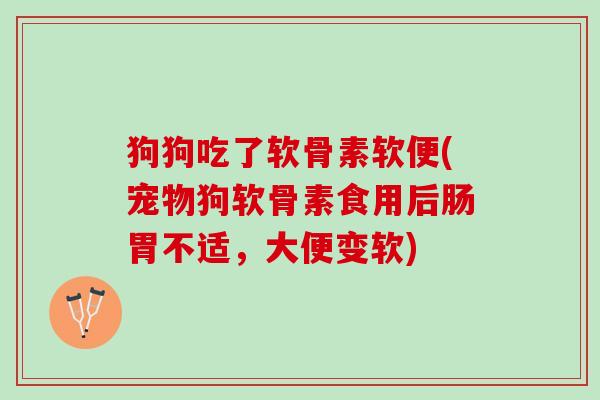 狗狗吃了软骨素软便(宠物狗软骨素食用后肠胃不适，大便变软)