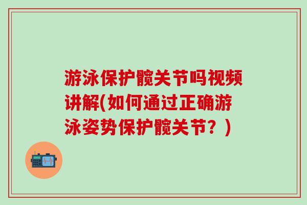 游泳保护髋关节吗视频讲解(如何通过正确游泳姿势保护髋关节？)