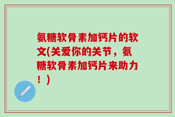 氨糖软骨素加钙片的软文(关爱你的关节，氨糖软骨素加钙片来助力！)