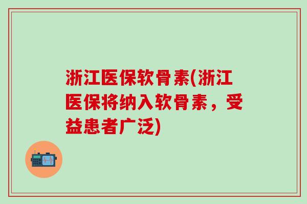 浙江医保软骨素(浙江医保将纳入软骨素，受益患者广泛)