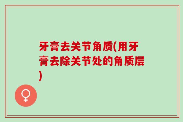 牙膏去关节角质(用牙膏去除关节处的角质层)