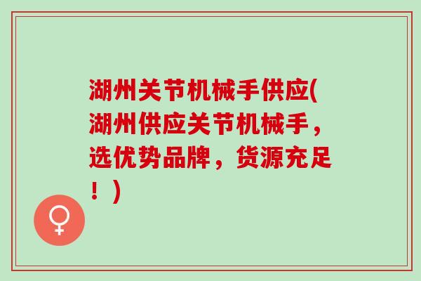 湖州关节机械手供应(湖州供应关节机械手，选优势品牌，货源充足！)