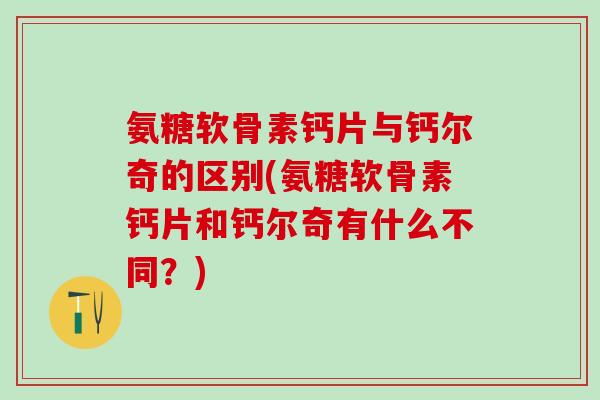 氨糖软骨素钙片与钙尔奇的区别(氨糖软骨素钙片和钙尔奇有什么不同？)