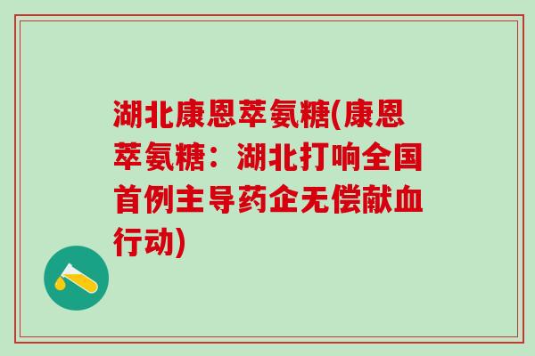 湖北康恩萃氨糖(康恩萃氨糖：湖北打响全国首例主导药企无偿献血行动)