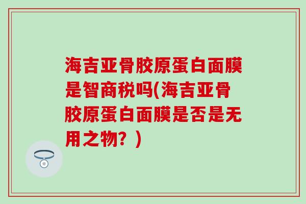 海吉亚骨胶原蛋白面膜是智商税吗(海吉亚骨胶原蛋白面膜是否是无用之物？)