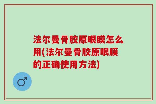 法尔曼骨胶原眼膜怎么用(法尔曼骨胶原眼膜的正确使用方法)