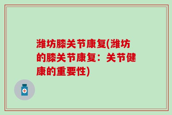 潍坊膝关节康复(潍坊的膝关节康复：关节健康的重要性)