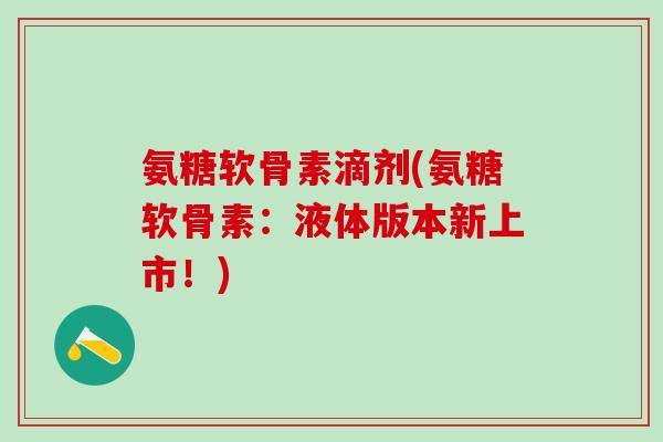 氨糖软骨素滴剂(氨糖软骨素：液体版本新上市！)