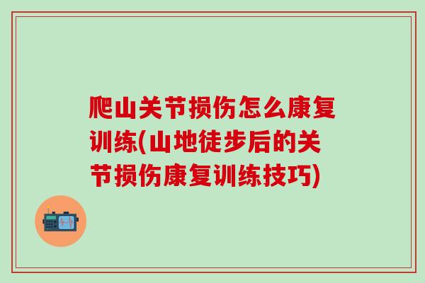爬山关节损伤怎么康复训练(山地徒步后的关节损伤康复训练技巧)