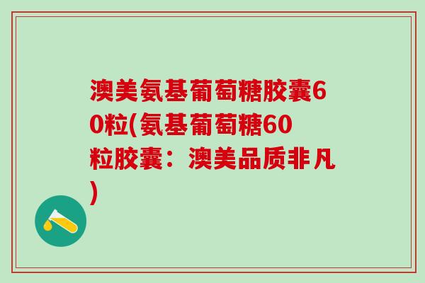 澳美氨基葡萄糖胶囊60粒(氨基葡萄糖60粒胶囊：澳美品质非凡)