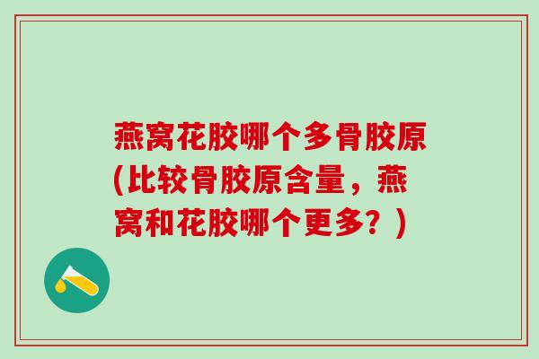 燕窝花胶哪个多骨胶原(比较骨胶原含量，燕窝和花胶哪个更多？)