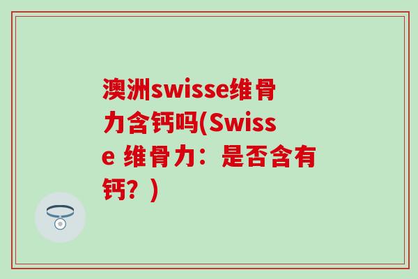 澳洲swisse维骨力含钙吗(Swisse 维骨力：是否含有钙？)