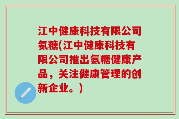 江中健康科技有限公司氨糖(江中健康科技有限公司推出氨糖健康产品，关注健康管理的创新企业。)