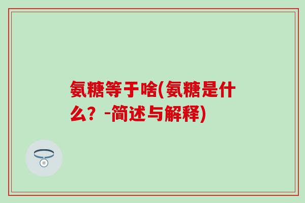 氨糖等于啥(氨糖是什么？-简述与解释)