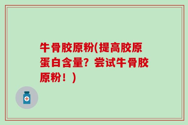 牛骨胶原粉(提高胶原蛋白含量？尝试牛骨胶原粉！)