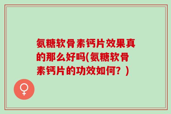 氨糖软骨素钙片效果真的那么好吗(氨糖软骨素钙片的功效如何？)