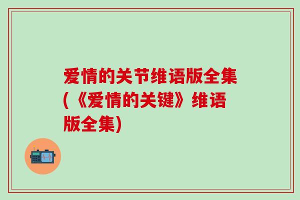 爱情的关节维语版全集(《爱情的关键》维语版全集)