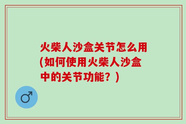 火柴人沙盒关节怎么用(如何使用火柴人沙盒中的关节功能？)