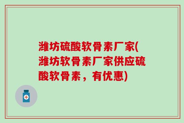 潍坊硫酸软骨素厂家(潍坊软骨素厂家供应硫酸软骨素，有优惠)