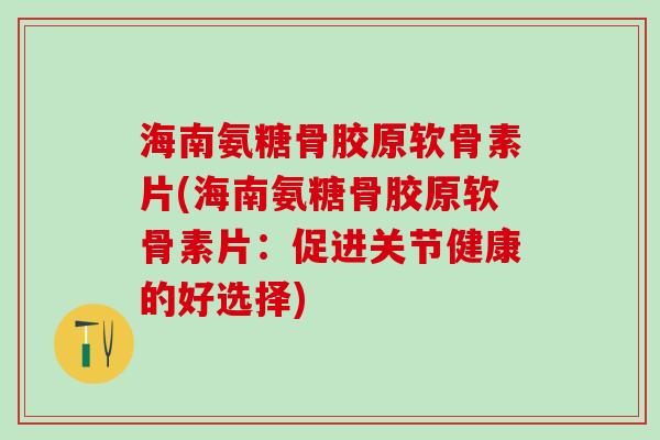 海南氨糖骨胶原软骨素片(海南氨糖骨胶原软骨素片：促进关节健康的好选择)