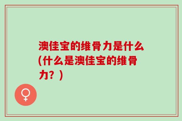 澳佳宝的维骨力是什么(什么是澳佳宝的维骨力？)
