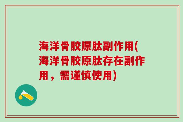 海洋骨胶原肽副作用(海洋骨胶原肽存在副作用,需谨慎使用) 海洋骨胶原肽副作用(海洋骨胶原肽存在副作用,需谨慎使用)