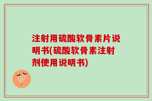 注射用硫酸软骨素片说明书(硫酸软骨素注射剂使用说明书)