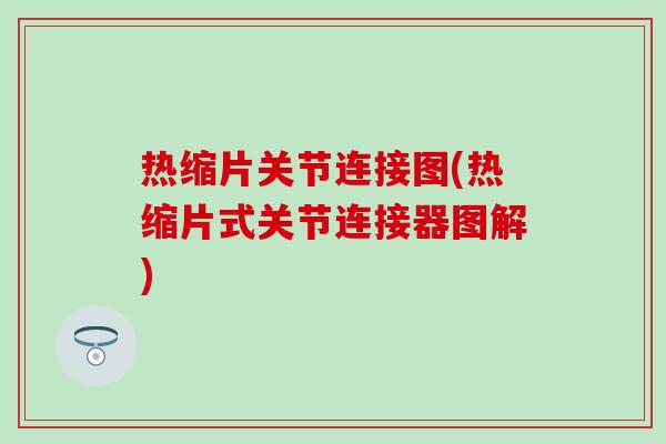 热缩片关节连接图(热缩片式关节连接器图解) 热缩片关节连接图(热缩片式关节连接器图解)