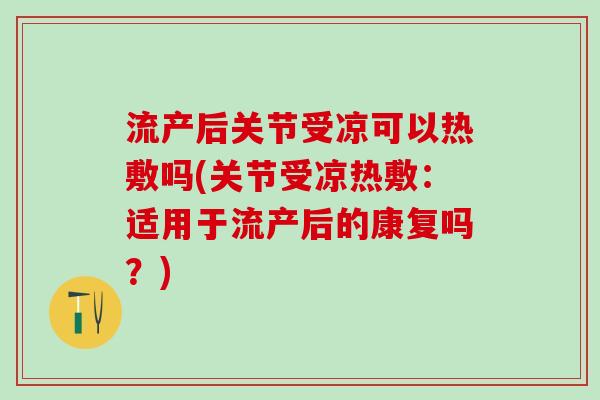 流产后关节受凉可以热敷吗(关节受凉热敷：适用于流产后的康复吗？)