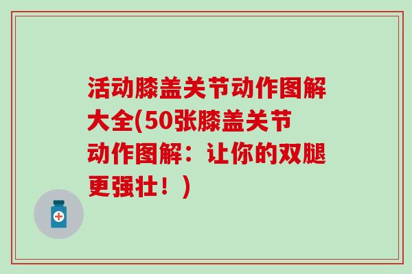 活动膝盖关节动作图解大全(50张膝盖关节动作图解：让你的双腿更强壮！)