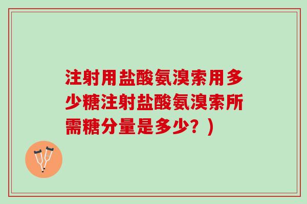 注射用盐酸氨溴索用多少糖注射盐酸氨溴索所需糖分量是多少？)