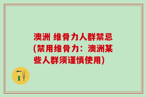 澳洲 维骨力人群禁忌(禁用维骨力：澳洲某些人群须谨慎使用)
