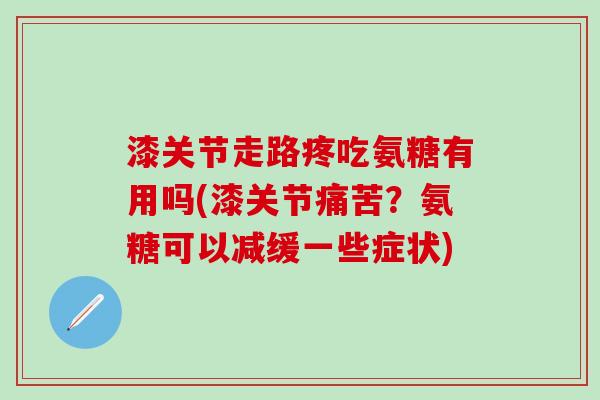 漆关节走路疼吃氨糖有用吗(漆关节痛苦?氨糖可以减缓一些症状) 漆关节走路疼吃氨糖有用吗(漆关节痛苦?氨糖可以减缓一些症状)