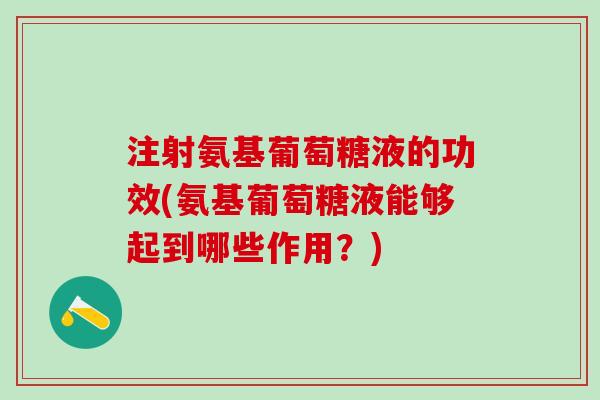 注射氨基葡萄糖液的功效(氨基葡萄糖液能够起到哪些作用?) 注射氨基葡萄糖液的功效(氨基葡萄糖液能够起到哪些作用?)