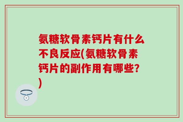 氨糖软骨素钙片有什么不良反应(氨糖软骨素钙片的副作用有哪些？)