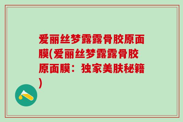 爱丽丝梦露露骨胶原面膜(爱丽丝梦露露骨胶原面膜：独家美肤秘籍)