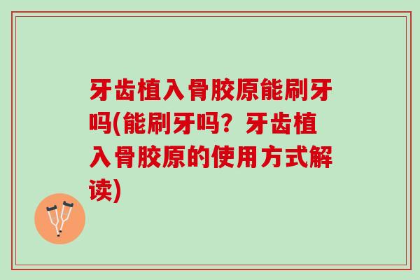 牙齿植入骨胶原能刷牙吗(能刷牙吗？牙齿植入骨胶原的使用方式解读)