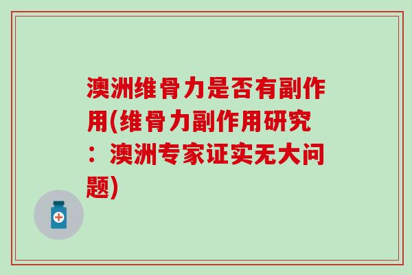 澳洲维骨力是否有副作用(维骨力副作用研究：澳洲专家证实无大问题)