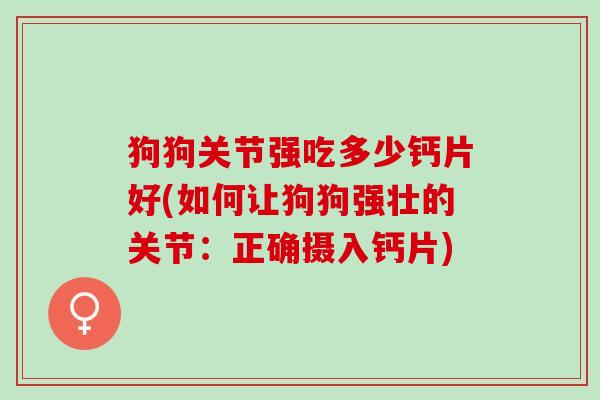 狗狗关节强吃多少钙片好(如何让狗狗强壮的关节：正确摄入钙片)
