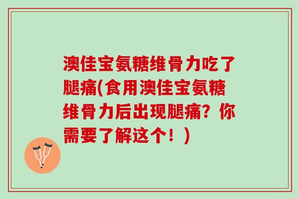 澳佳宝氨糖维骨力吃了腿痛(食用澳佳宝氨糖维骨力后出现腿痛？你需要了解这个！)