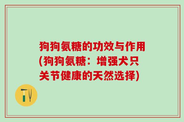 狗狗氨糖的功效与作用(狗狗氨糖：增强犬只关节健康的天然选择)