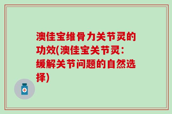 澳佳宝维骨力关节灵的功效(澳佳宝关节灵：缓解关节问题的自然选择)