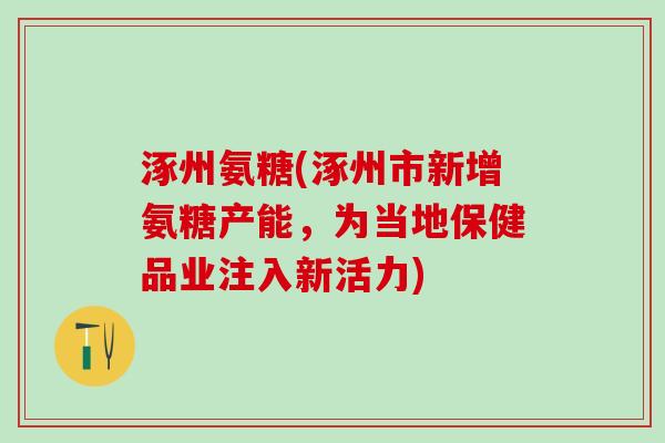 涿州氨糖(涿州市新增氨糖产能，为当地保健品业注入新活力)