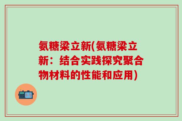 氨糖梁立新(氨糖梁立新：结合实践探究聚合物材料的性能和应用)