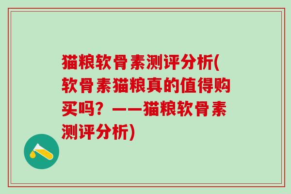 猫粮软骨素测评分析(软骨素猫粮真的值得购买吗？——猫粮软骨素测评分析)