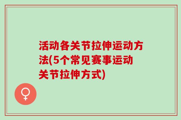 活动各关节拉伸运动方法(5个常见赛事运动关节拉伸方式)