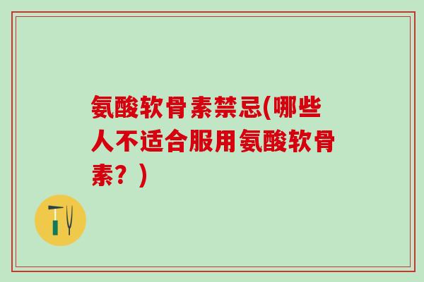 氨酸软骨素禁忌(哪些人不适合服用氨酸软骨素？)